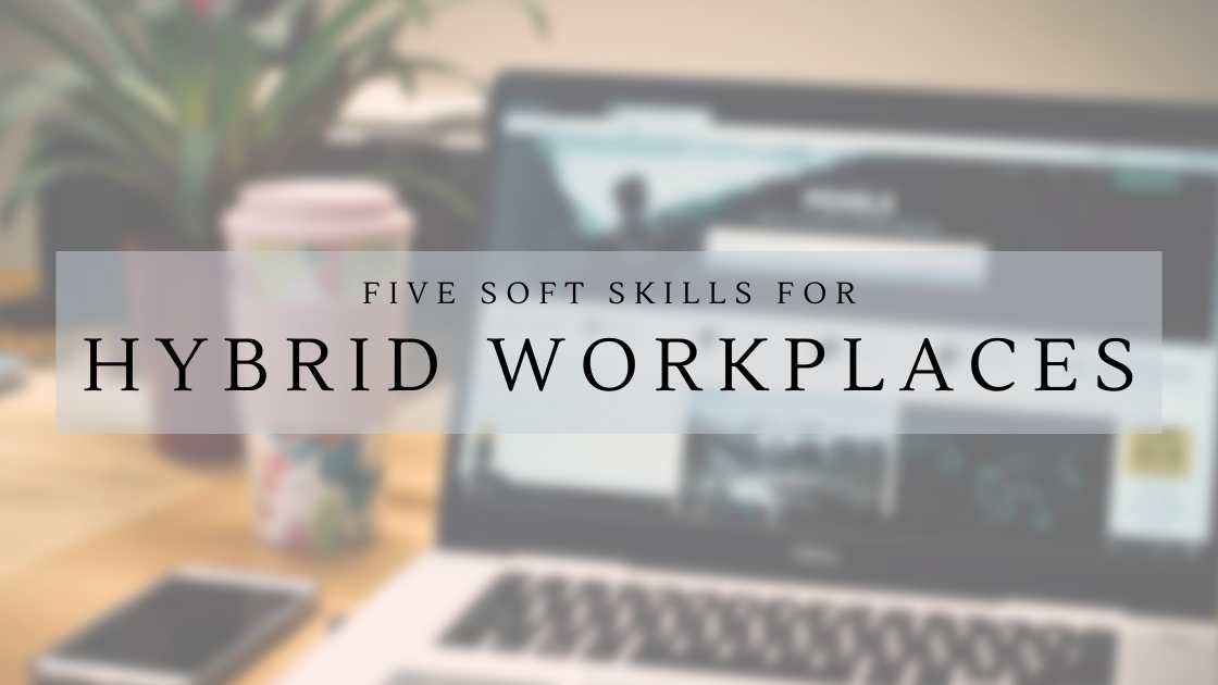 Five Soft Skills Employees Need For Hybrid Workplaces